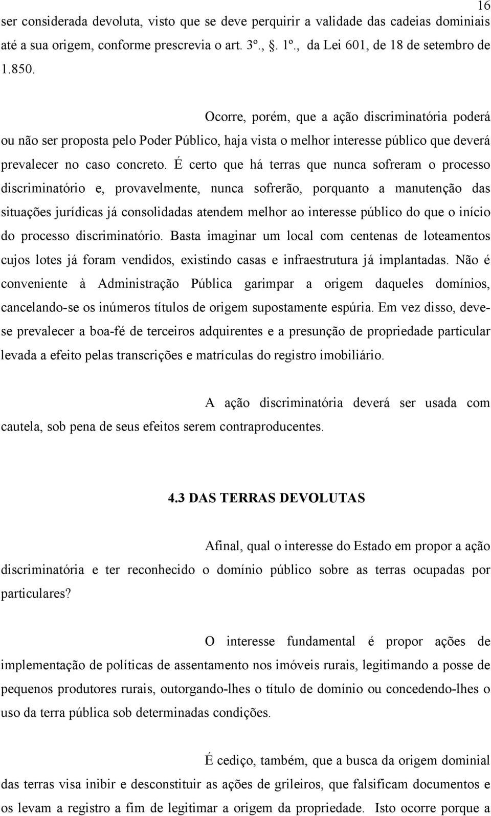 É certo que há terras que nunca sofreram o processo discriminatório e, provavelmente, nunca sofrerão, porquanto a manutenção das situações jurídicas já consolidadas atendem melhor ao interesse