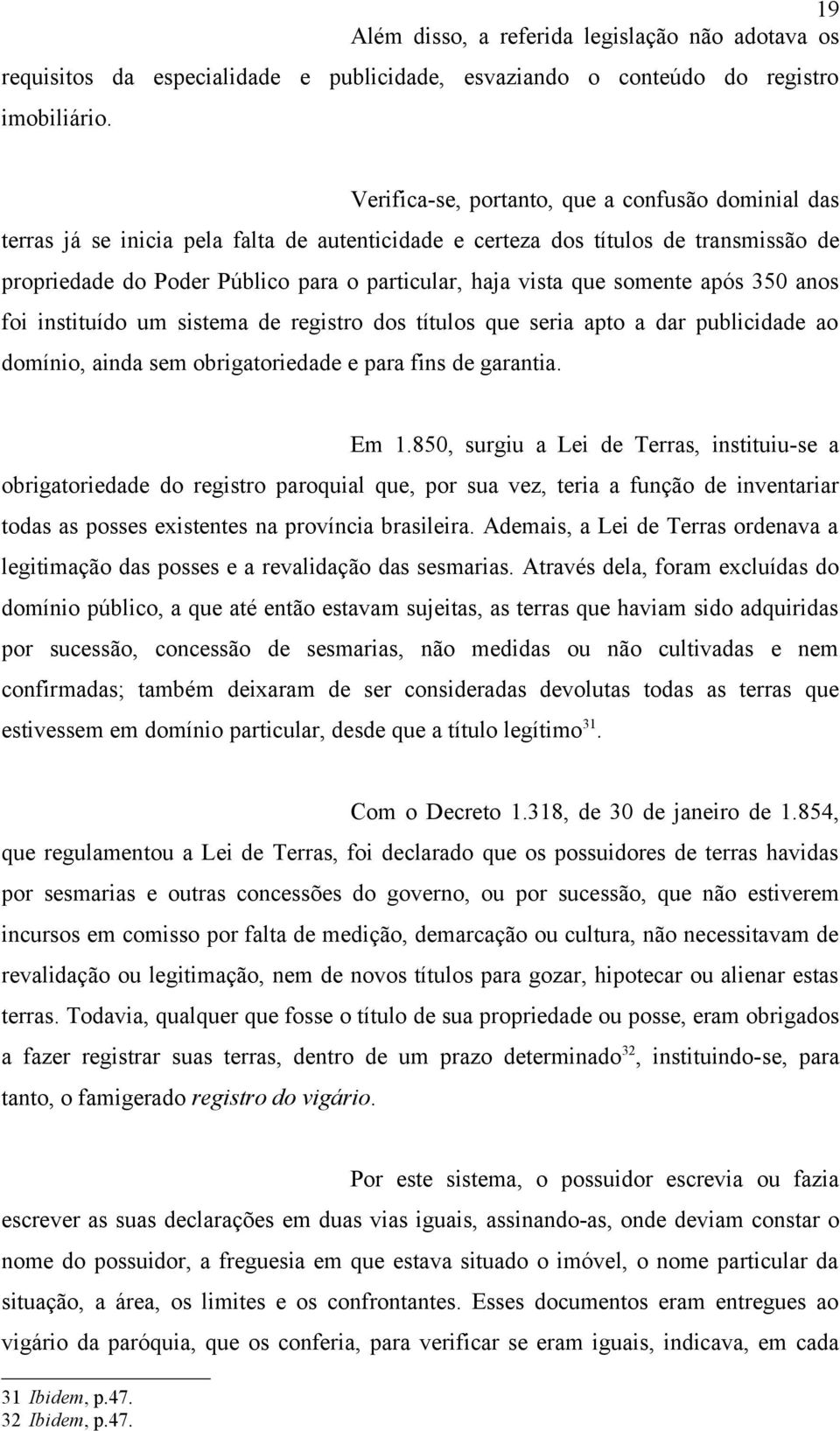 que somente após 350 anos foi instituído um sistema de registro dos títulos que seria apto a dar publicidade ao domínio, ainda sem obrigatoriedade e para fins de garantia. Em 1.