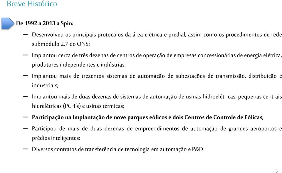 automação de subestações de transmissão, distribuição e industriais; Implantou mais de duas dezenas de sistemas de automação de usinas hidroelétricas, pequenas centrais hidrelétricas (PCH s) e usinas