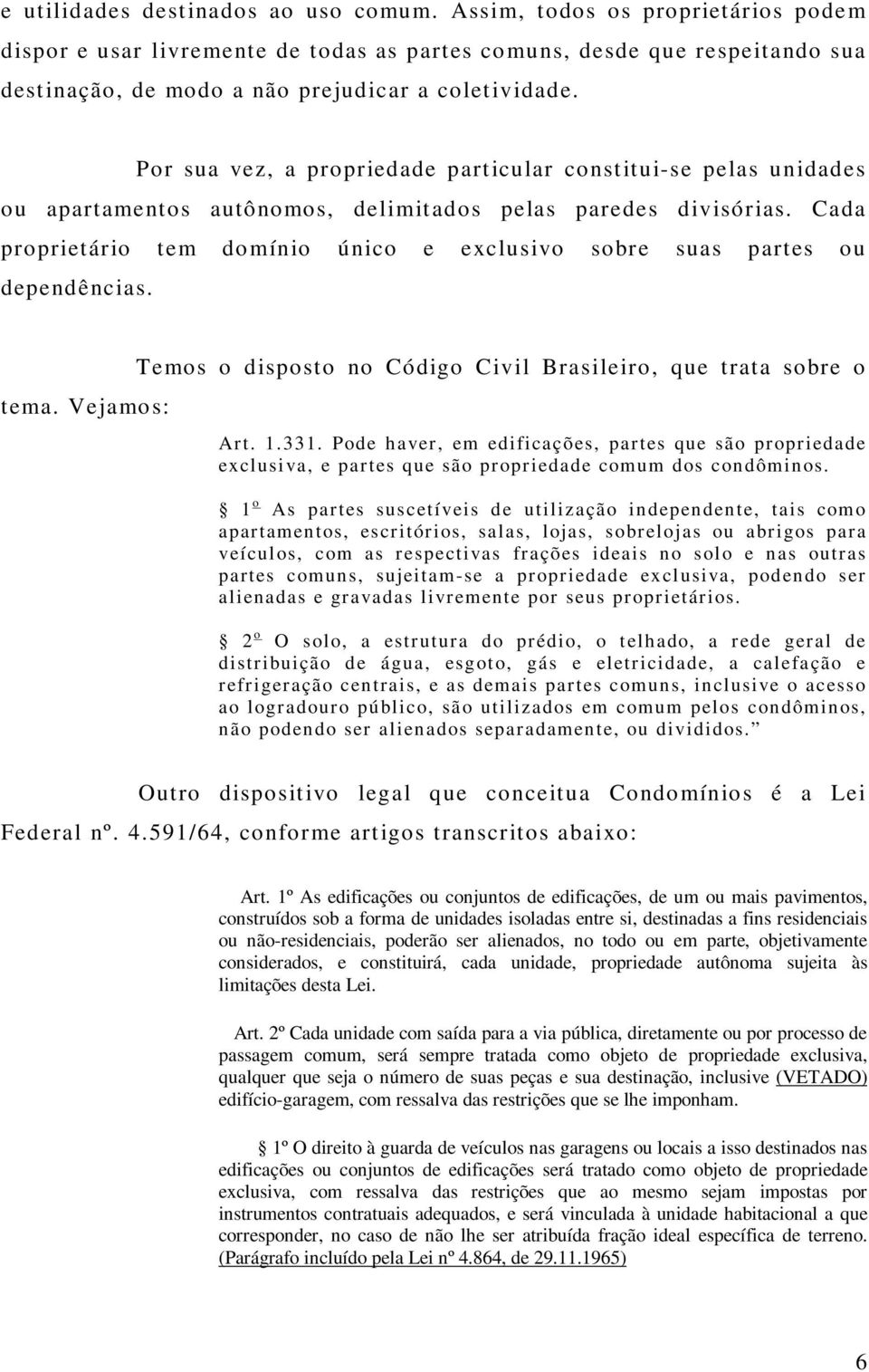 Por sua vez, a propriedade particular constitui-se pelas unidades ou apartamentos autônomos, delimitados pelas paredes divisórias.