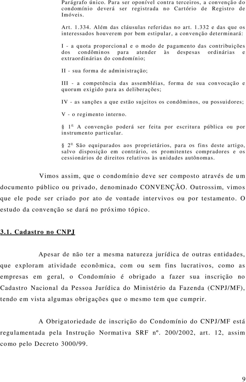 332 e das que os interessados houverem por bem estipular, a convenção det erminará: I - a quota proporcional e o m odo de pagamento das contribuições dos condôminos para atender às despesas