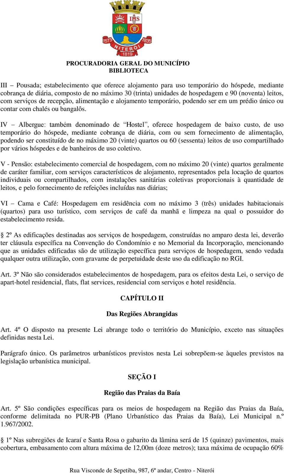 IV Albergue: também denominado de Hostel, oferece hospedagem de baixo custo, de uso temporário do hóspede, mediante cobrança de diária, com ou sem fornecimento de alimentação, podendo ser constituído