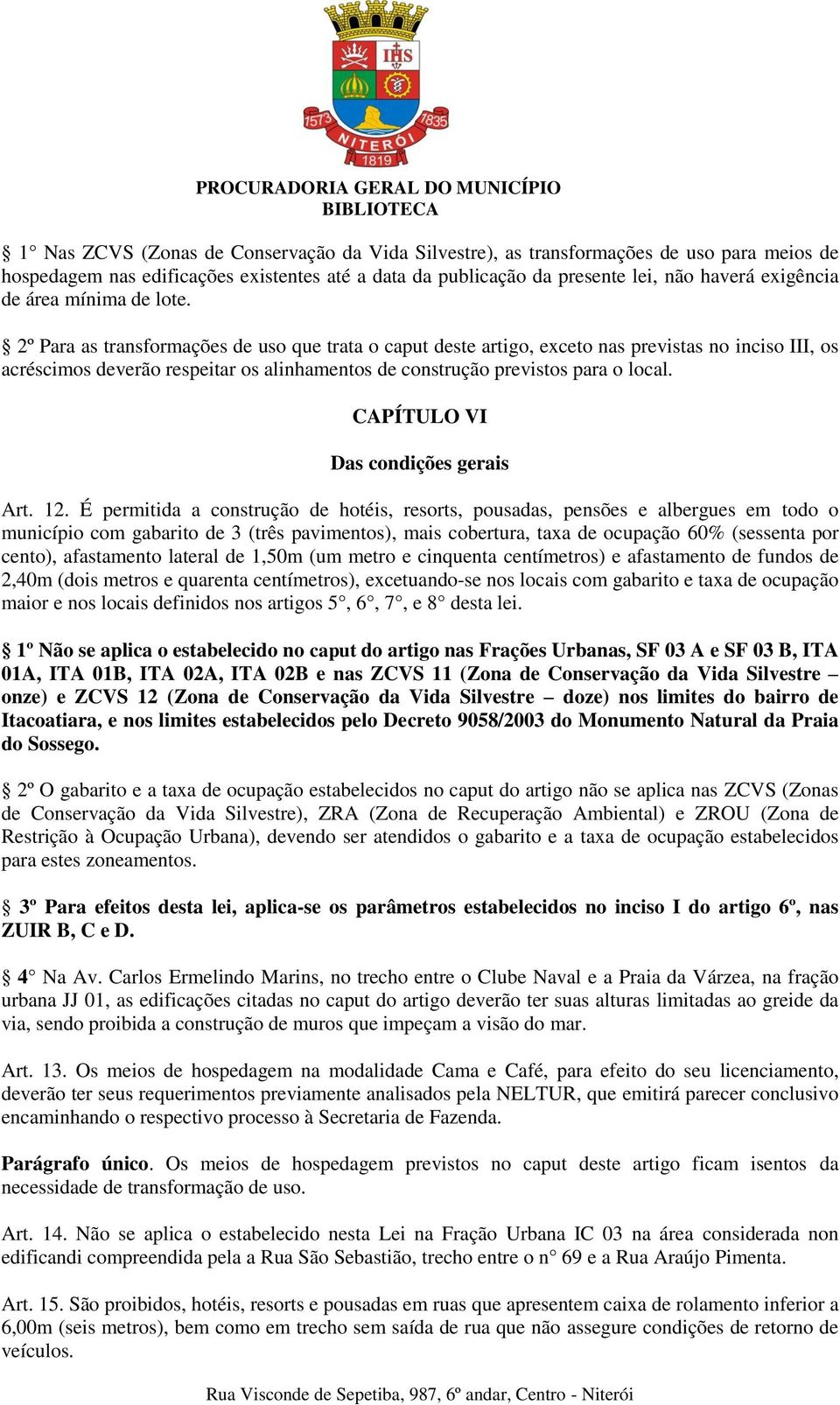 2º Para as transformações de uso que trata o caput deste artigo, exceto nas previstas no inciso III, os acréscimos deverão respeitar os alinhamentos de construção previstos para o local.