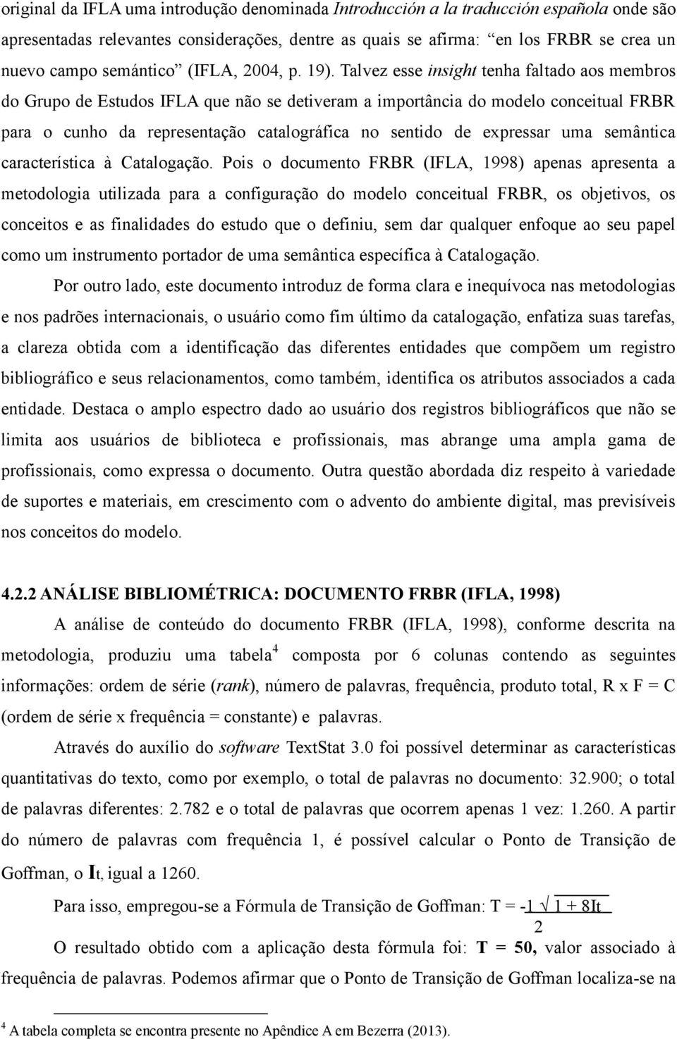 Talvez esse insight tenha faltado aos membros do Grupo de Estudos IFLA que não se detiveram a importância do modelo conceitual FRBR para o cunho da representação catalográfica no sentido de expressar