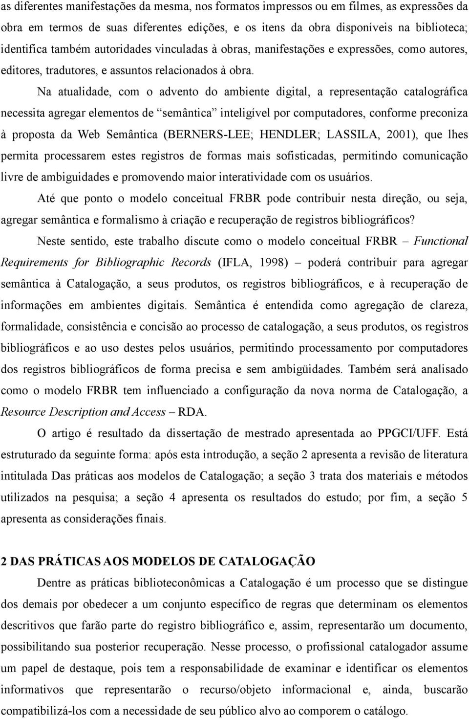 Na atualidade, com o advento do ambiente digital, a representação catalográfica necessita agregar elementos de semântica inteligível por computadores, conforme preconiza à proposta da Web Semântica