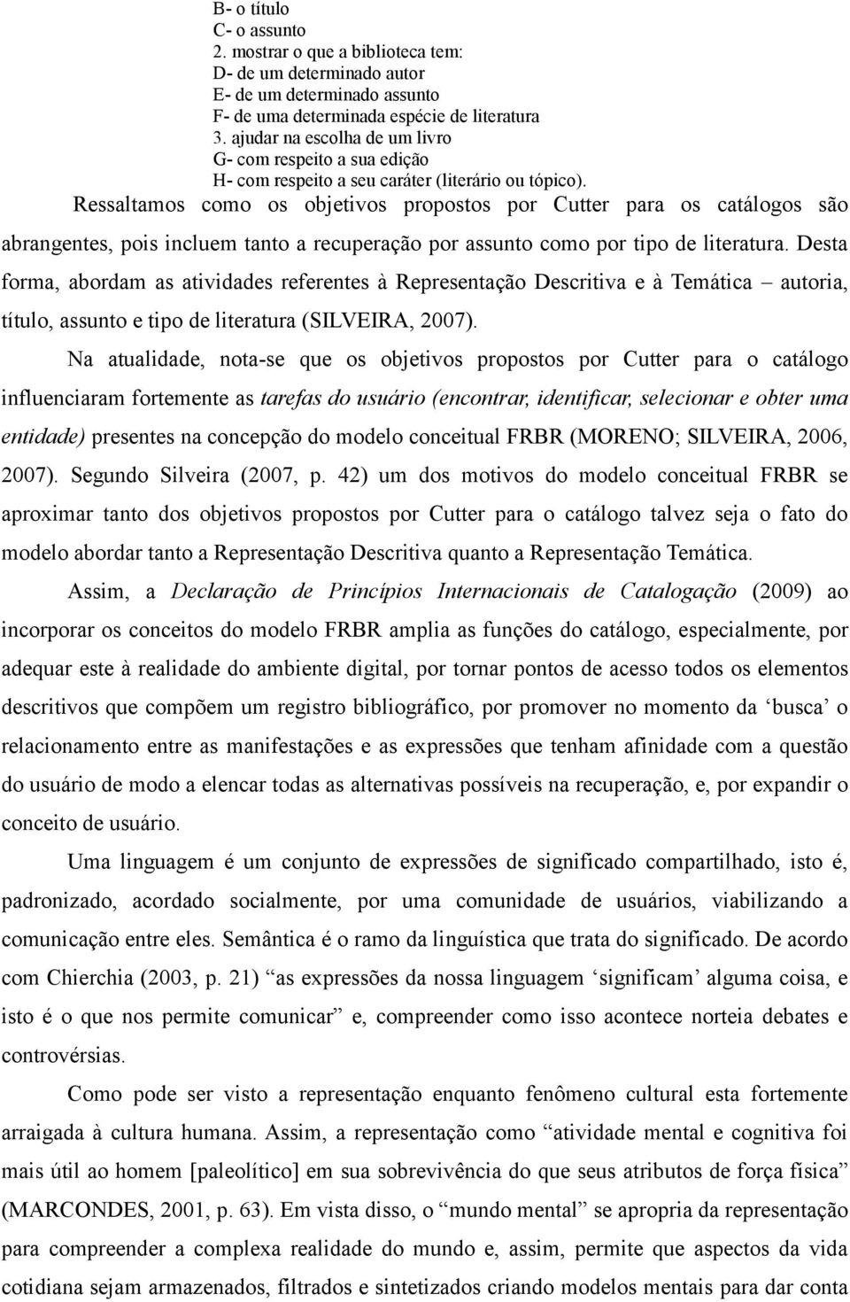 Ressaltamos como os objetivos propostos por Cutter para os catálogos são abrangentes, pois incluem tanto a recuperação por assunto como por tipo de literatura.