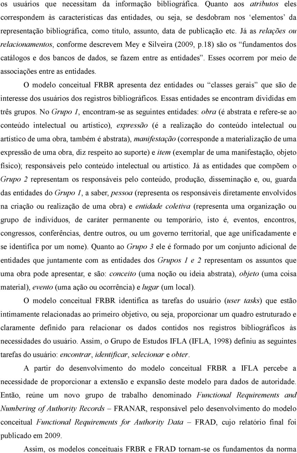 Já as relações ou relacionamentos, conforme descrevem Mey e Silveira (2009, p.18) são os fundamentos dos catálogos e dos bancos de dados, se fazem entre as entidades.