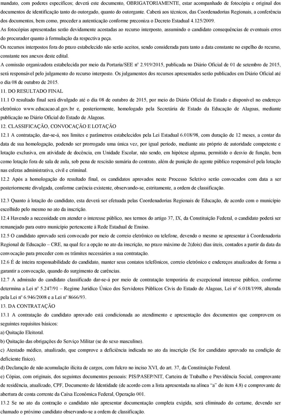 As fotocópias apresentadas serão devidamente acostadas ao recurso interposto, assumindo o candidato consequências de eventuais erros do procurador quanto à formulação da respectiva peça.