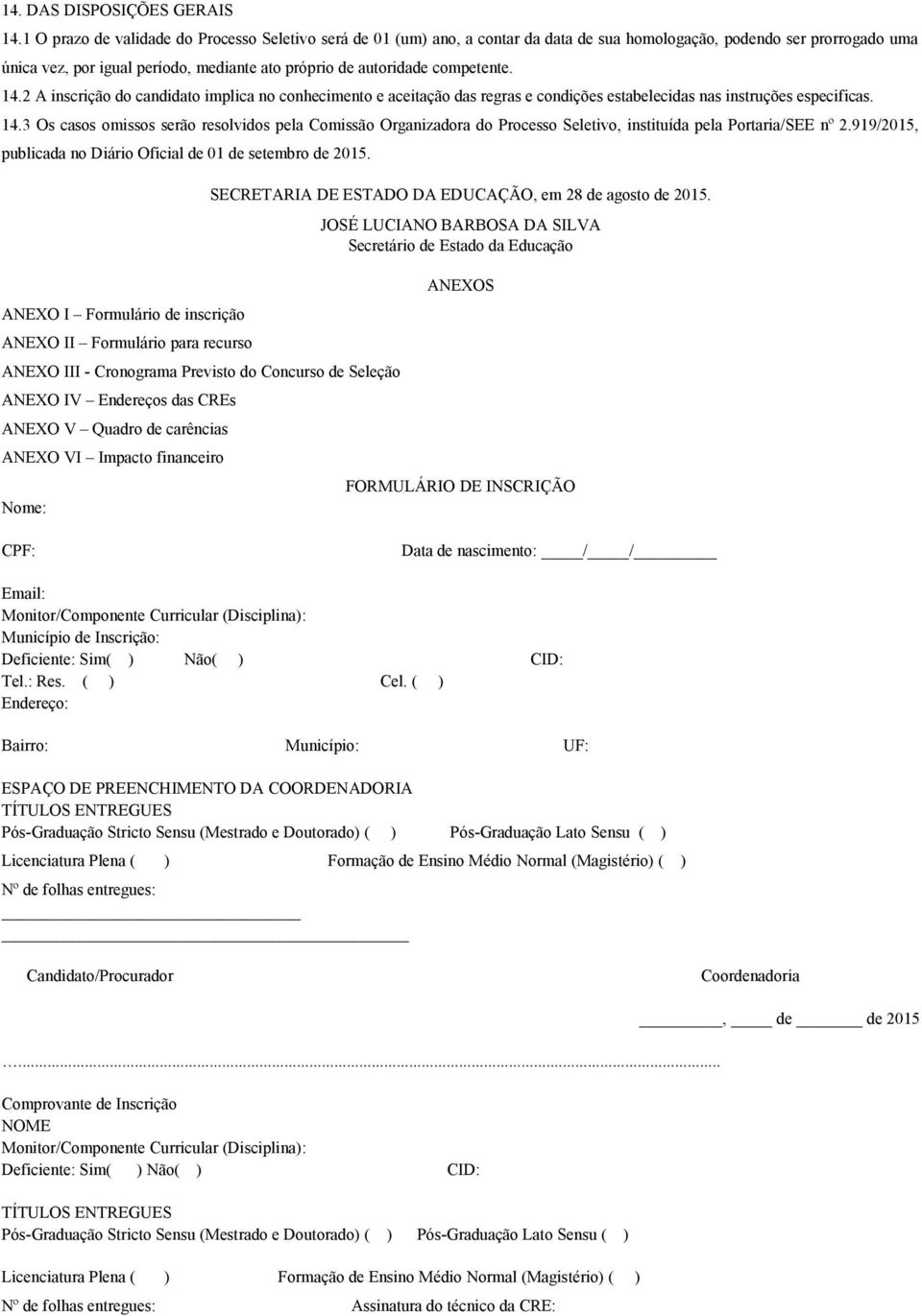 competente. 14.2 A inscrição do candidato implica no conhecimento e aceitação das regras e condições estabelecidas nas instruções especificas. 14.3 Os casos omissos serão resolvidos pela Comissão Organizadora do Processo Seletivo, instituída pela Portaria/SEE nº 2.