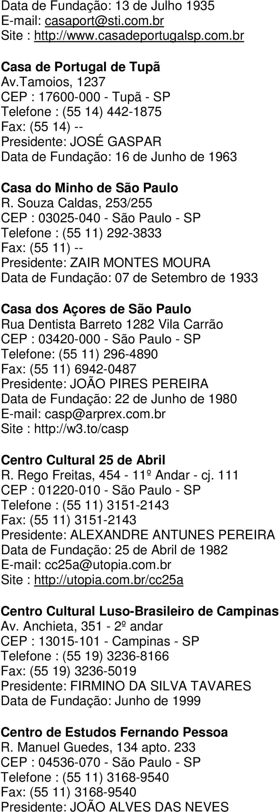 Souza Caldas, 253/255 CEP : 03025-040 - São Paulo - SP Telefone : (55 11) 292-3833 Fax: (55 11) -- Presidente: ZAIR MONTES MOURA Data de Fundação: 07 de Setembro de 1933 Casa dos Açores de São Paulo