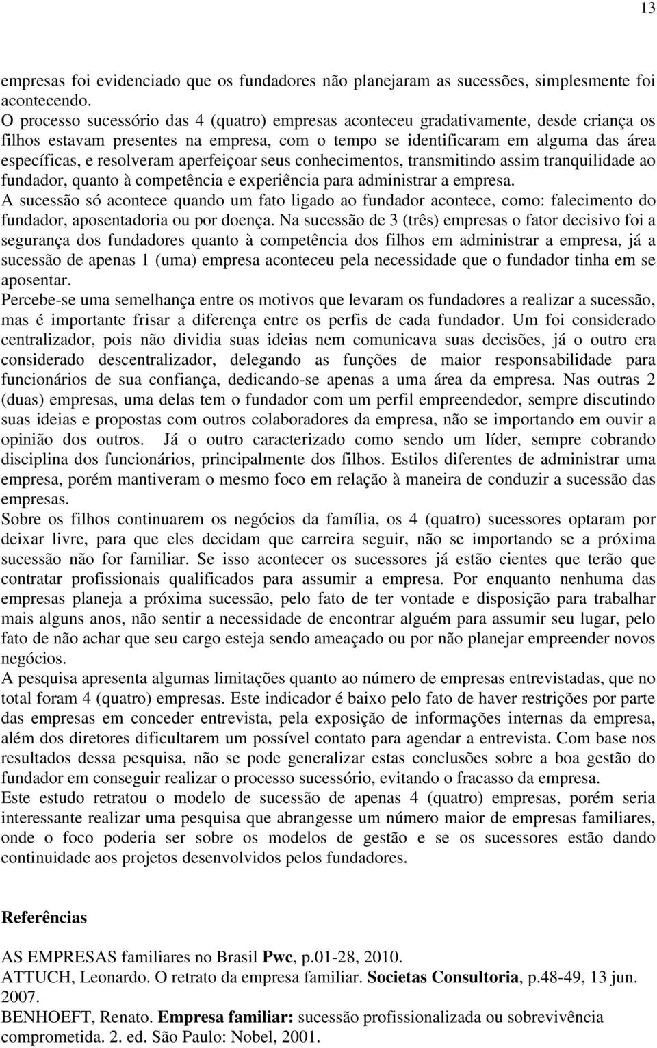 aperfeiçoar seus conhecimentos, transmitindo assim tranquilidade ao fundador, quanto à competência e experiência para administrar a empresa.