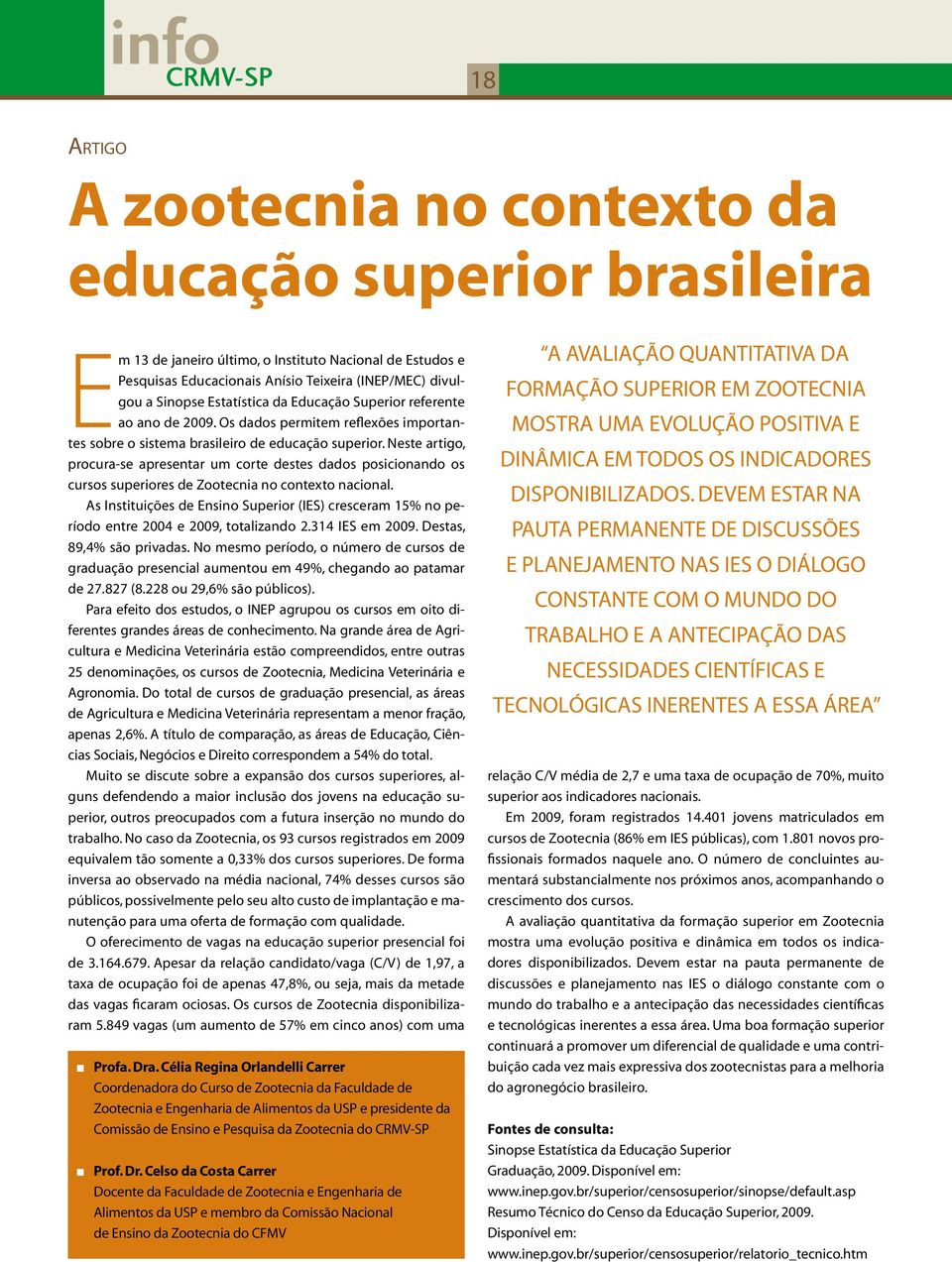 Neste artigo, procura-se apresentar um corte destes dados posicionando os cursos superiores de Zootecnia no contexto nacional.