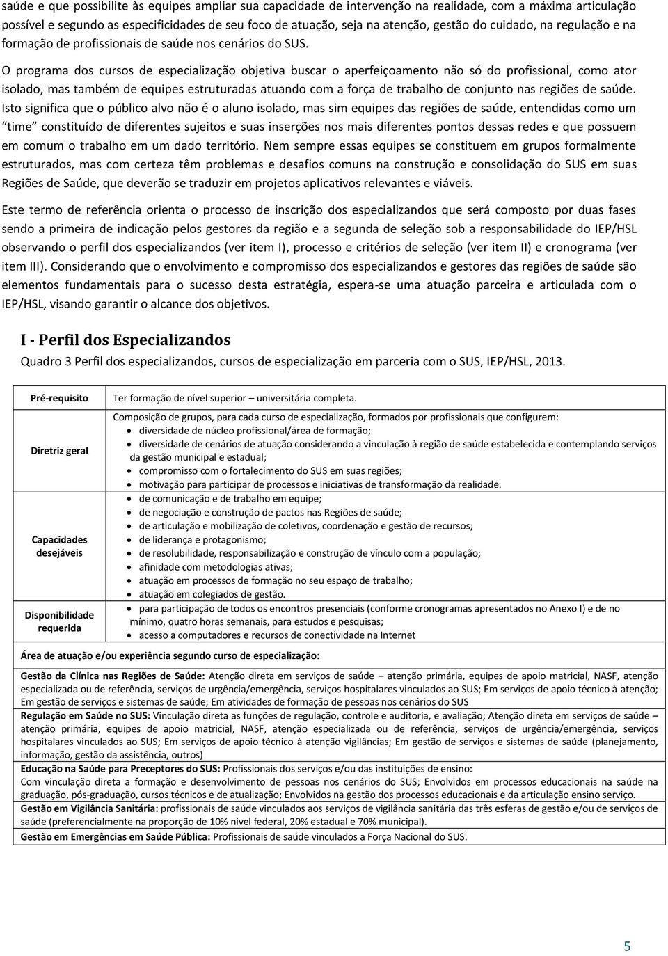 O programa dos cursos de especialização objetiva buscar o aperfeiçoamento não só do profissional, como ator isolado, mas também de equipes estruturadas atuando com a força de trabalho de conjunto nas