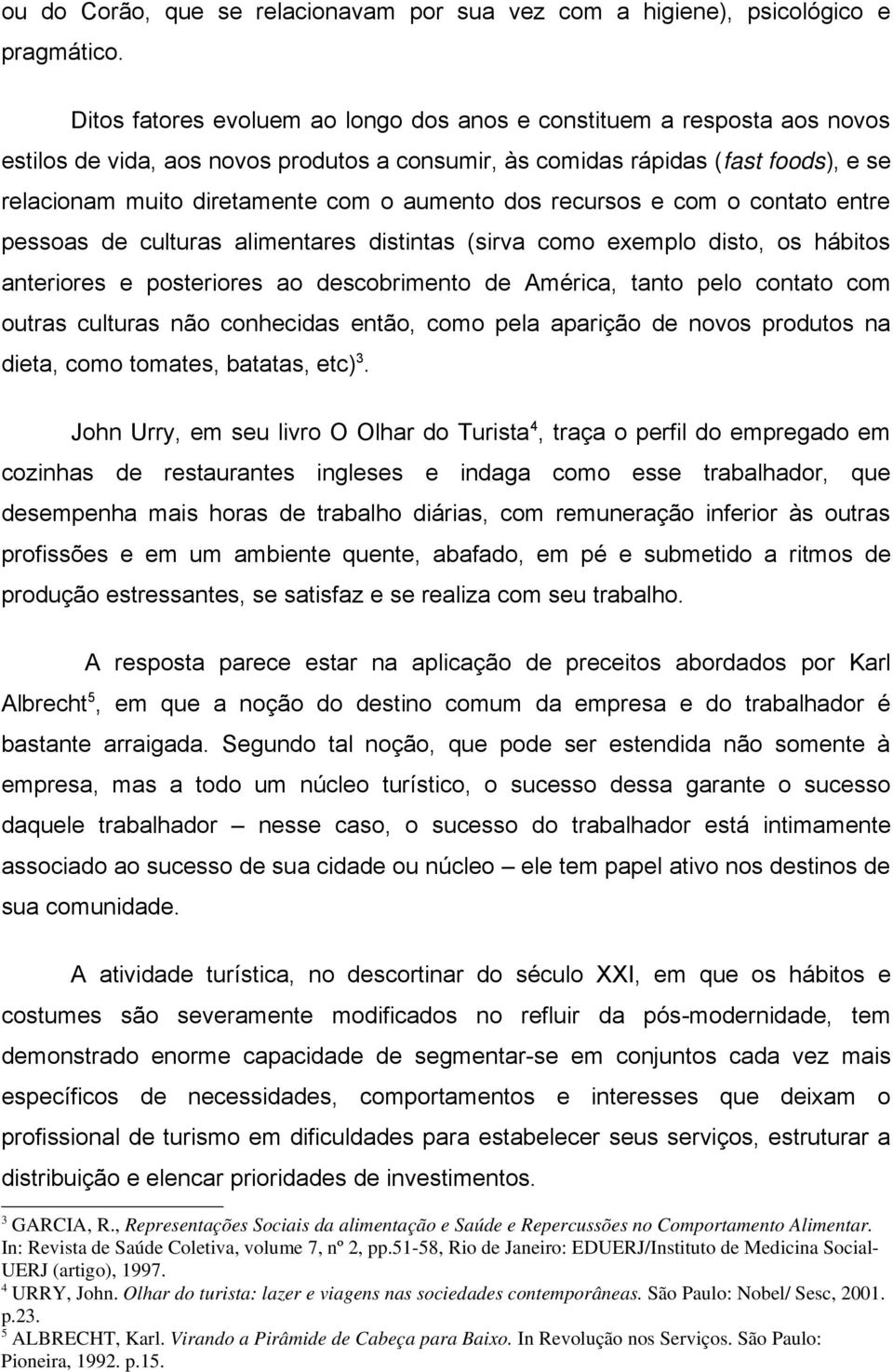 aumento dos recursos e com o contato entre pessoas de culturas alimentares distintas (sirva como exemplo disto, os hábitos anteriores e posteriores ao descobrimento de América, tanto pelo contato com