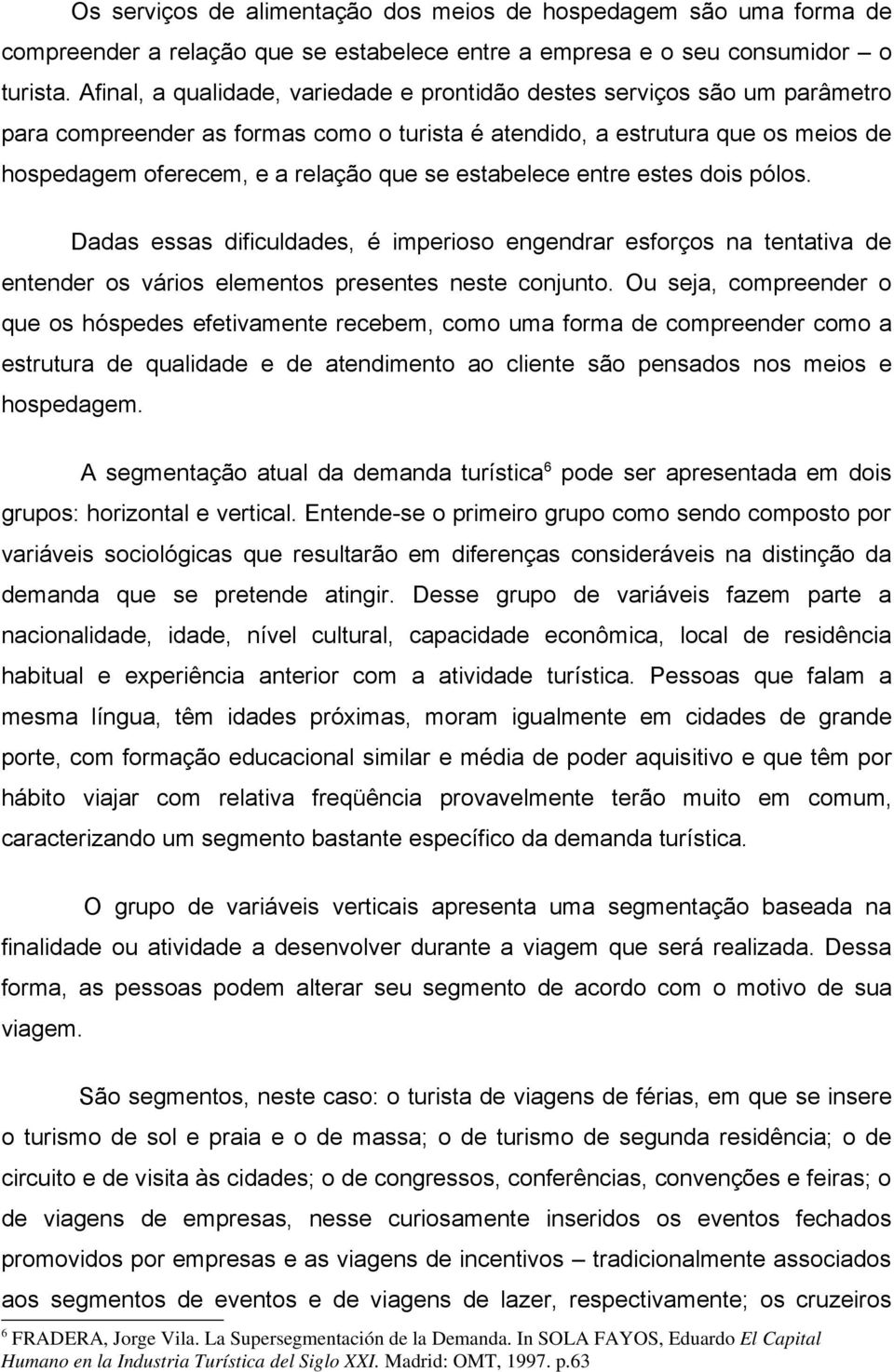 estabelece entre estes dois pólos. Dadas essas dificuldades, é imperioso engendrar esforços na tentativa de entender os vários elementos presentes neste conjunto.