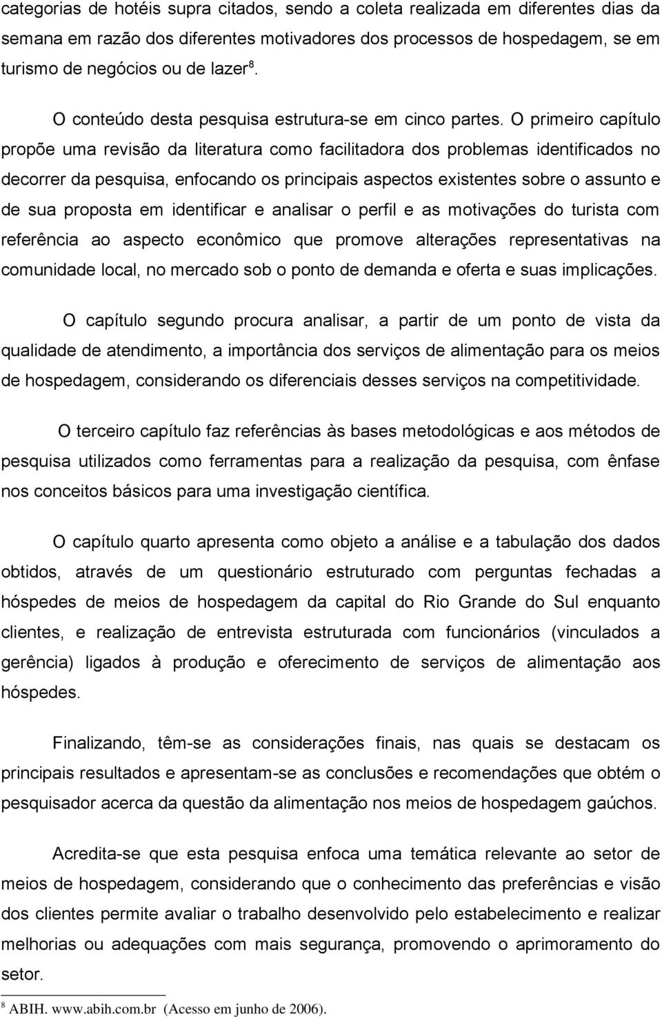 O primeiro capítulo propõe uma revisão da literatura como facilitadora dos problemas identificados no decorrer da pesquisa, enfocando os principais aspectos existentes sobre o assunto e de sua