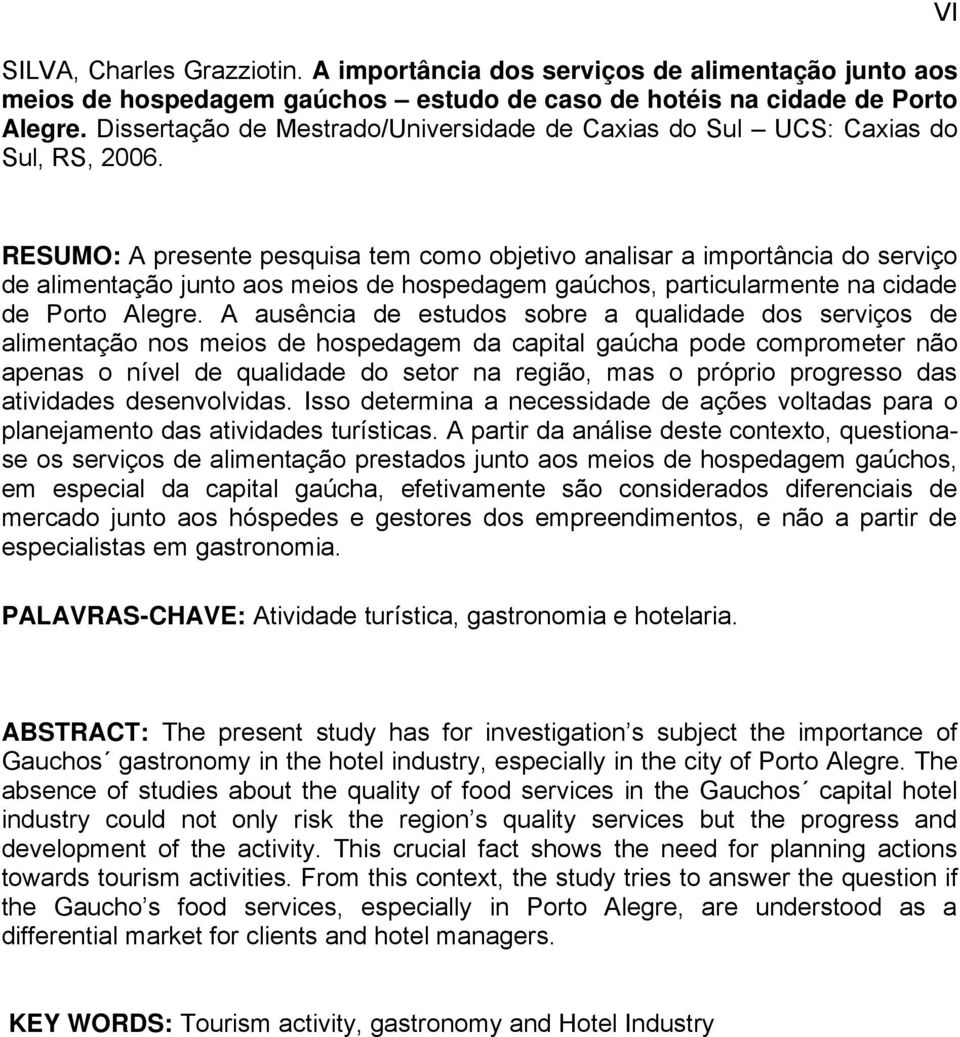 VI RESUMO: A presente pesquisa tem como objetivo analisar a importância do serviço de alimentação junto aos meios de hospedagem gaúchos, particularmente na cidade de Porto Alegre.