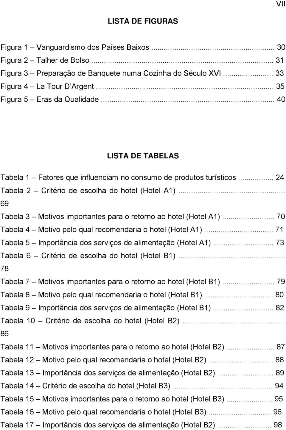 .. 69 Tabela 3 Motivos importantes para o retorno ao hotel (Hotel A1)... 70 Tabela 4 Motivo pelo qual recomendaria o hotel (Hotel A1)... 71 Tabela 5 Importância dos serviços de alimentação (Hotel A1).