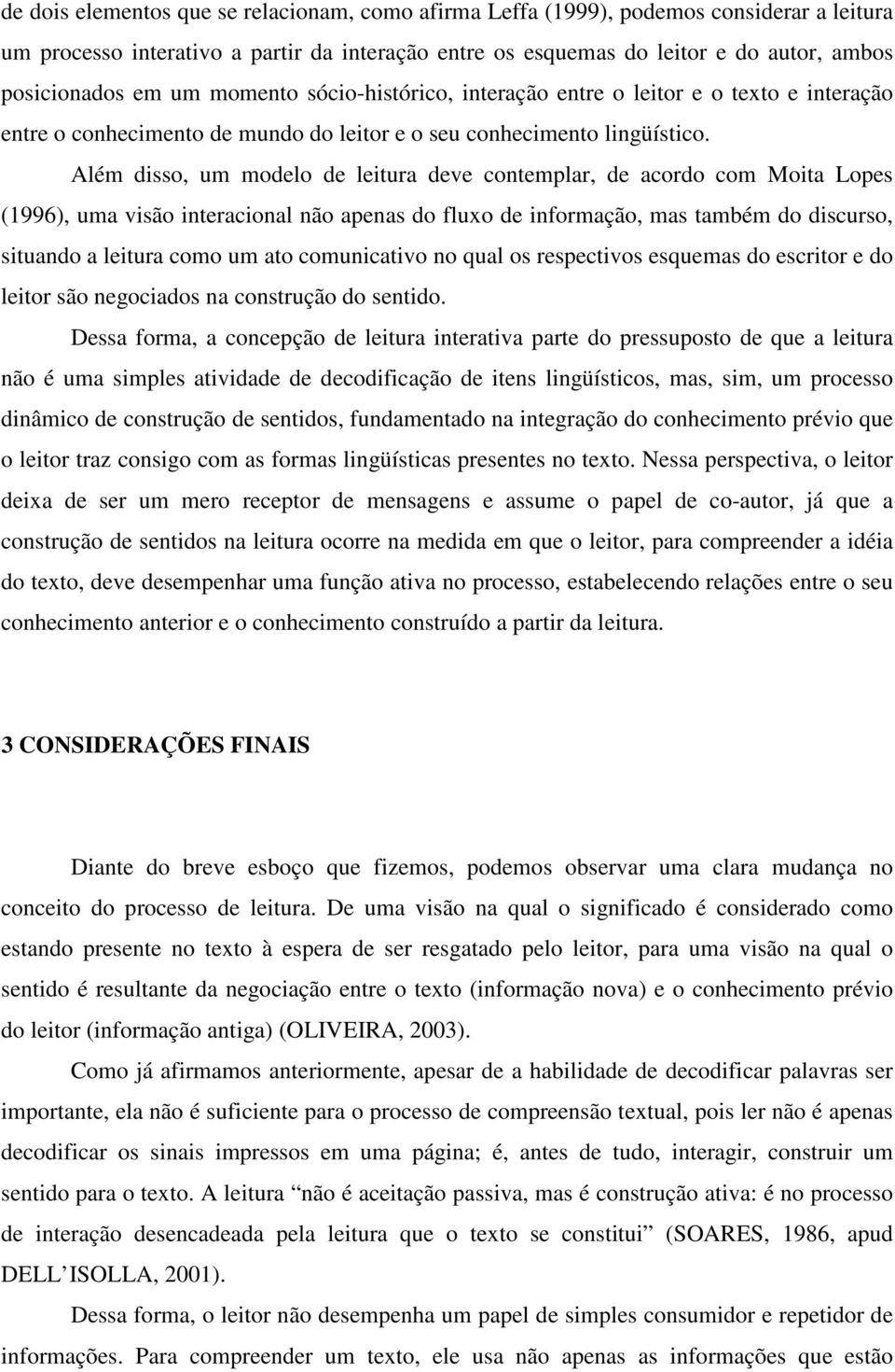 Além disso, um modelo de leitura deve contemplar, de acordo com Moita Lopes (1996), uma visão interacional não apenas do fluxo de informação, mas também do discurso, situando a leitura como um ato