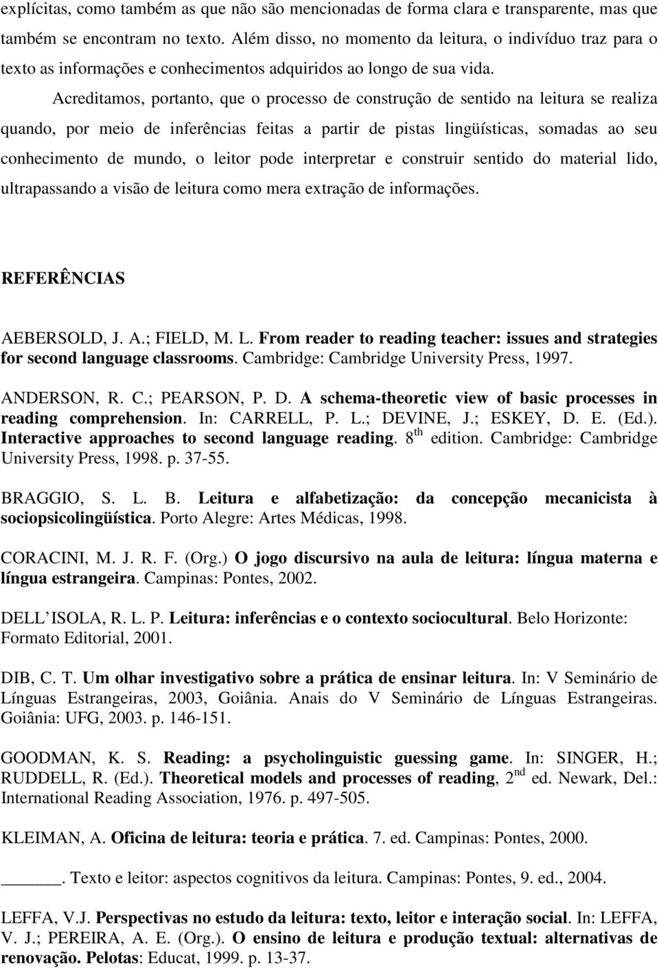 Acreditamos, portanto, que o processo de construção de sentido na leitura se realiza quando, por meio de inferências feitas a partir de pistas lingüísticas, somadas ao seu conhecimento de mundo, o