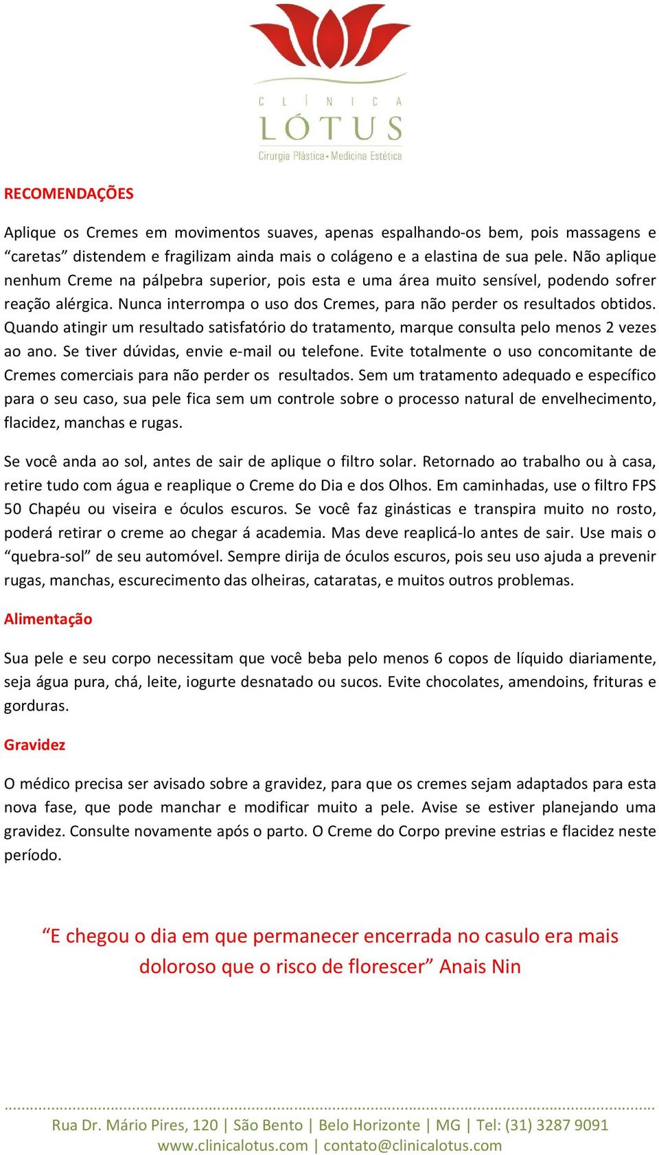 Quando atingir um resultado satisfatório do tratamento, marque consulta pelo menos 2 vezes ao ano. Se tiver dúvidas, envie e-mail ou telefone.