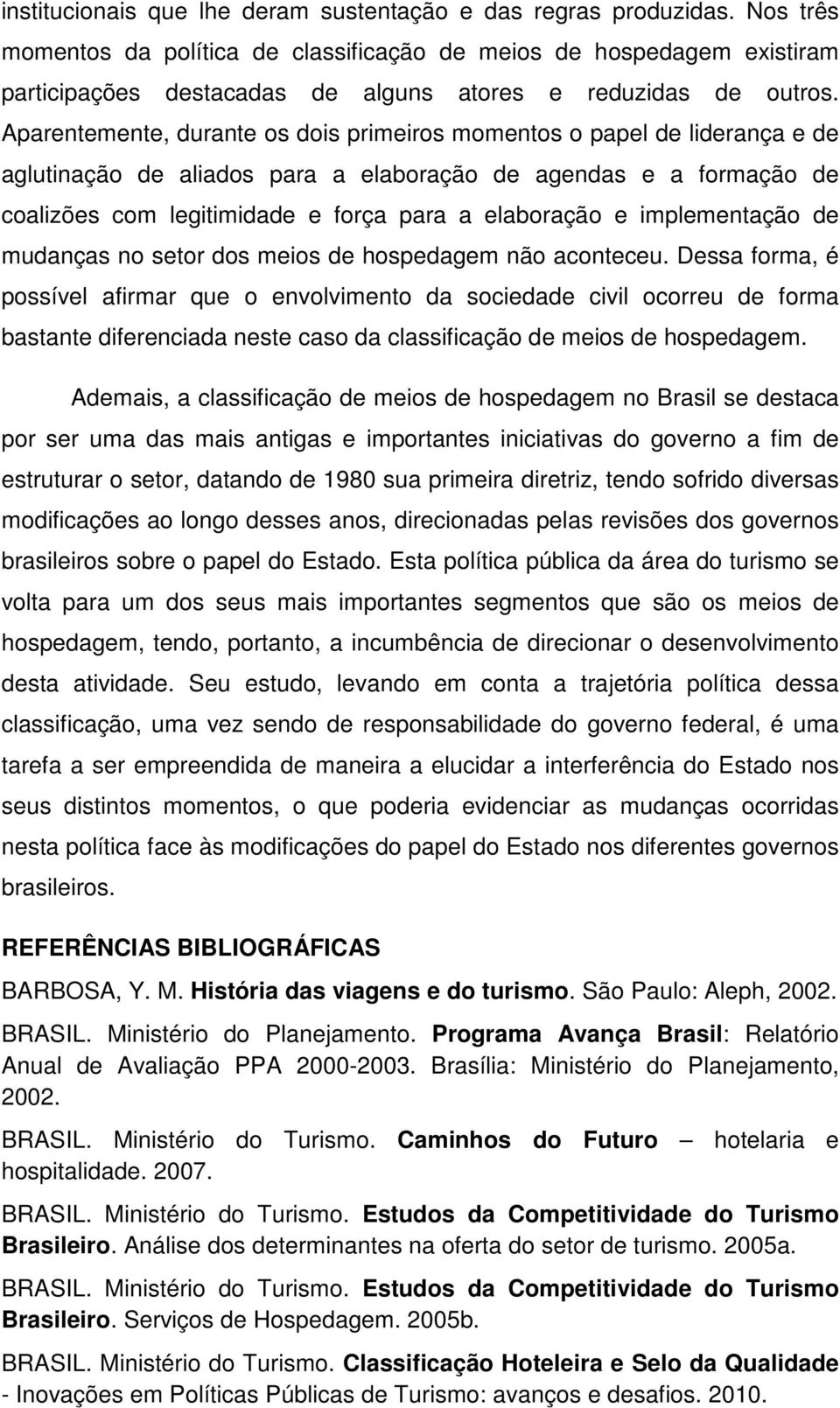 Aparentemente, durante os dois primeiros momentos o papel de liderança e de aglutinação de aliados para a elaboração de agendas e a formação de coalizões com legitimidade e força para a elaboração e