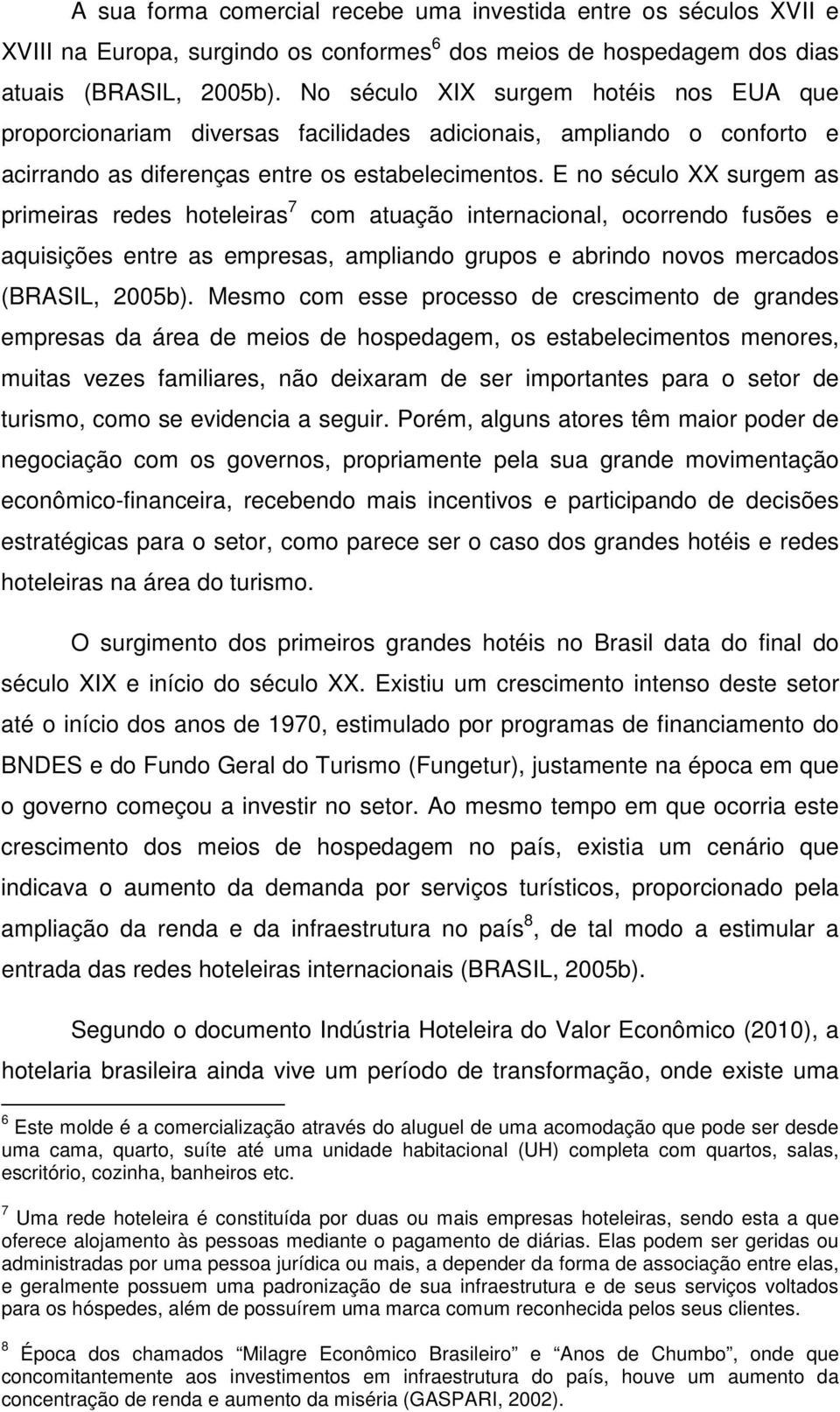 E no século XX surgem as primeiras redes hoteleiras 7 com atuação internacional, ocorrendo fusões e aquisições entre as empresas, ampliando grupos e abrindo novos mercados (BRASIL, 2005b).