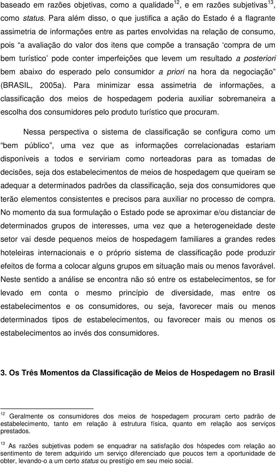 compra de um bem turístico pode conter imperfeições que levem um resultado a posteriori bem abaixo do esperado pelo consumidor a priori na hora da negociação (BRASIL, 2005a).