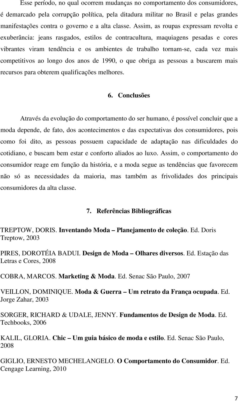 Assim, as roupas expressam revolta e exuberância: jeans rasgados, estilos de contracultura, maquiagens pesadas e cores vibrantes viram tendência e os ambientes de trabalho tornam-se, cada vez mais