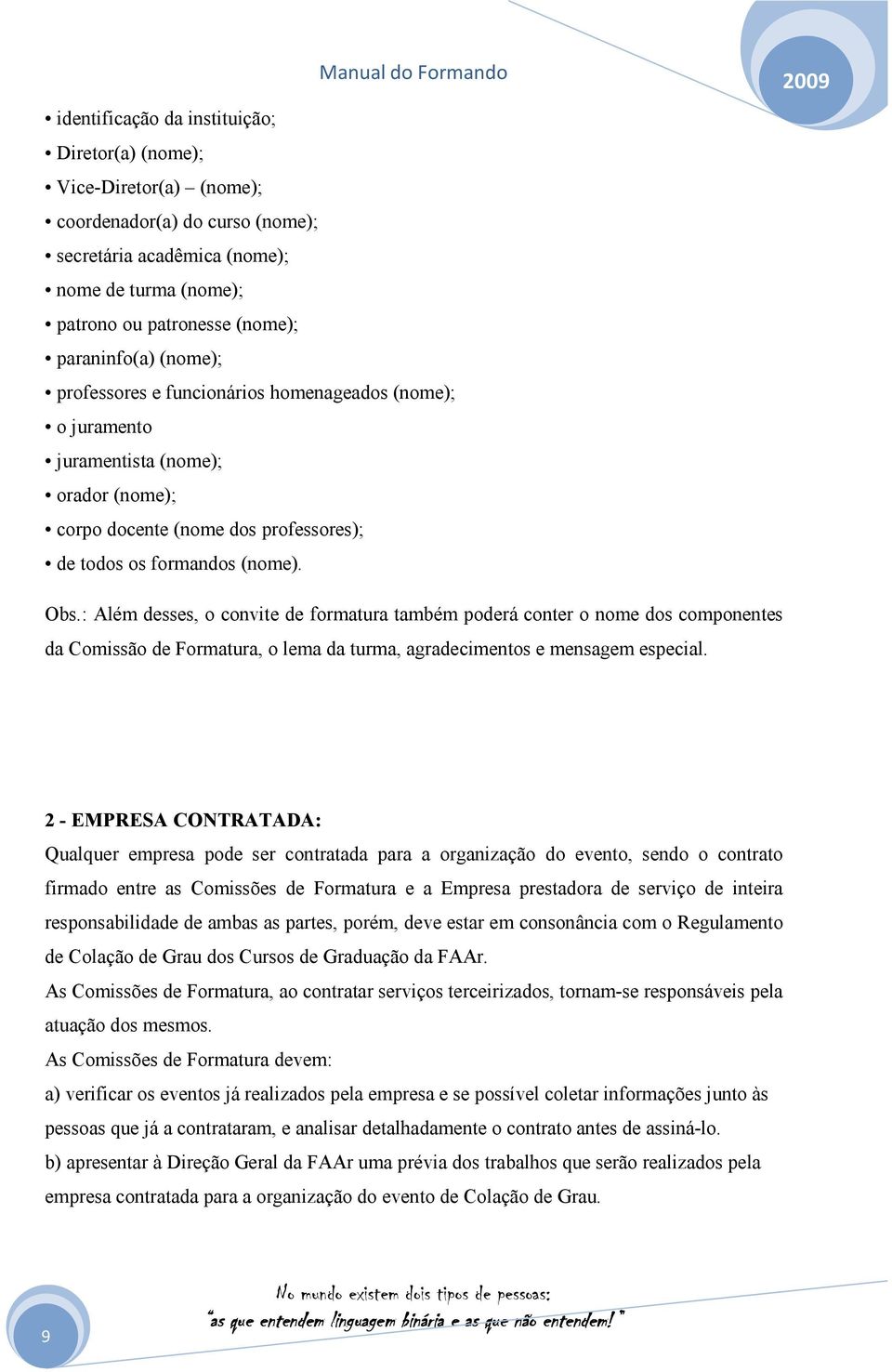 : Além desses, o convite de formatura também poderá conter o nome dos componentes da Comissão de Formatura, o lema da turma, agradecimentos e mensagem especial.