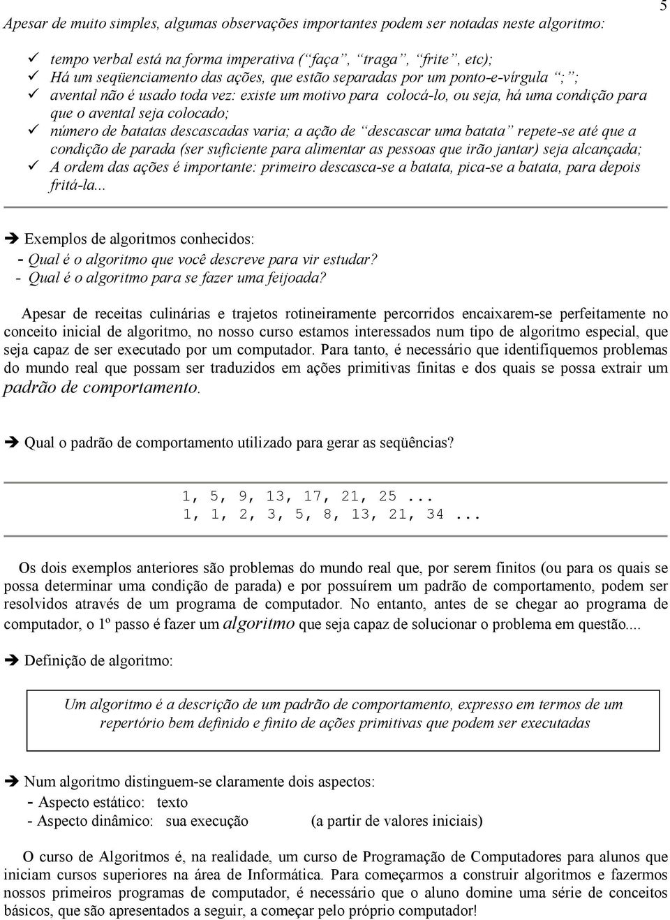 varia; a ação de descascar uma batata repete-se até que a condição de parada (ser suficiente para alimentar as pessoas que irão jantar) seja alcançada; A ordem das ações é importante: primeiro