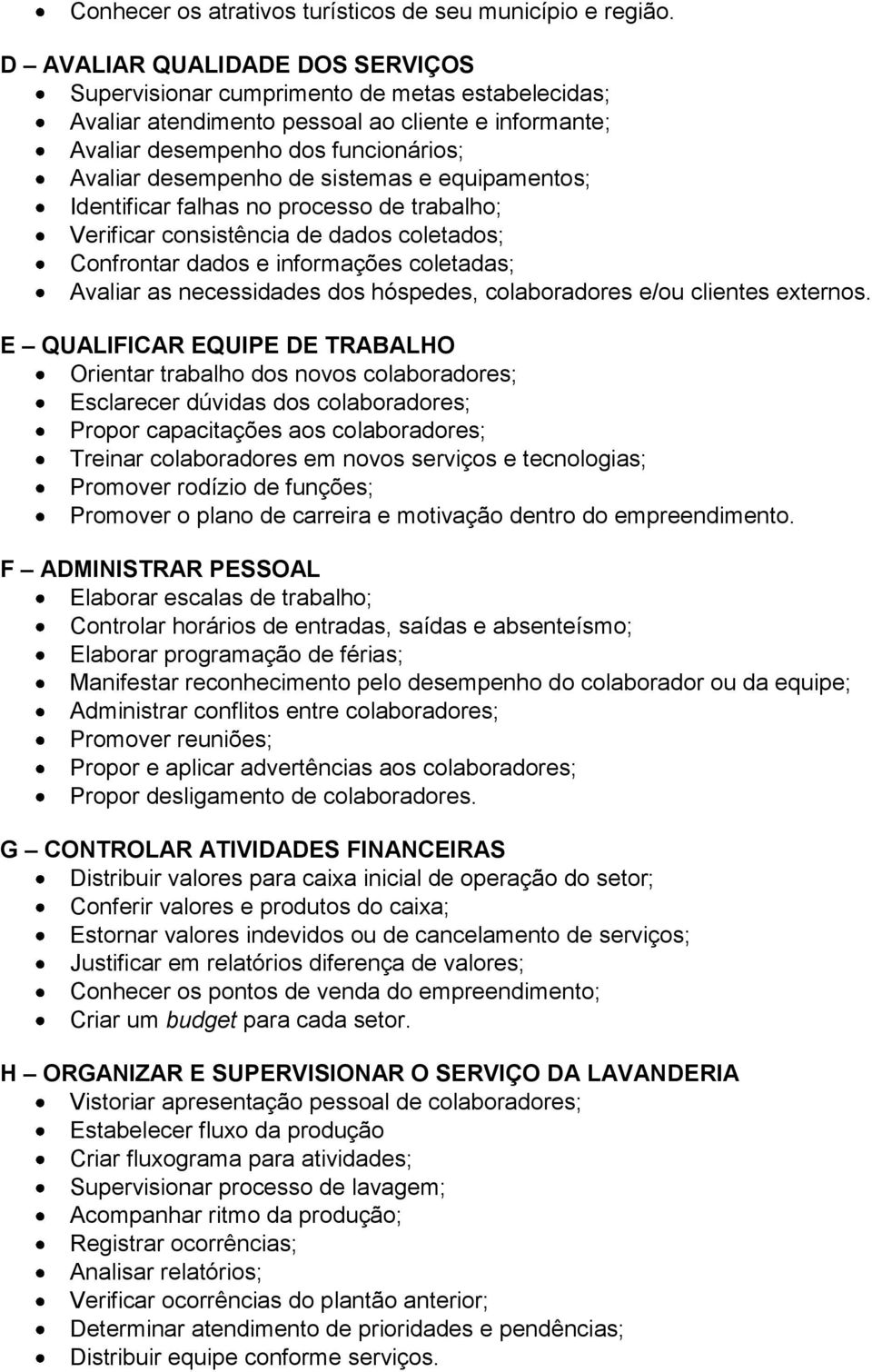 sistemas e equipamentos; Identificar falhas no processo de trabalho; Verificar consistência de dados coletados; Confrontar dados e informações coletadas; Avaliar as necessidades dos hóspedes,