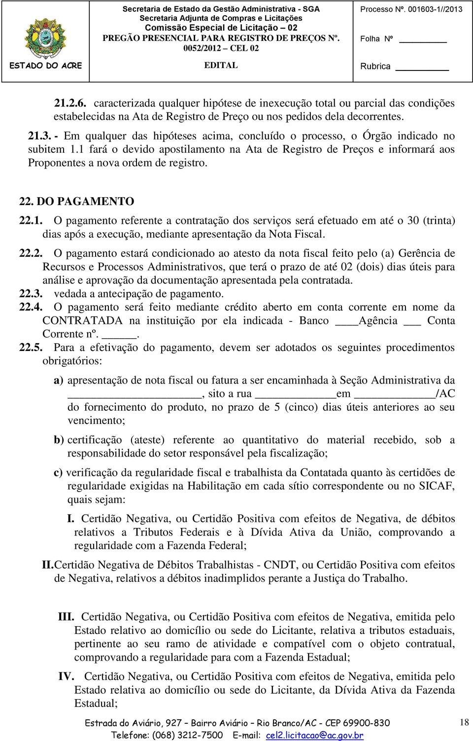 1 fará o devido apostilamento na Ata de Registro de Preços e informará aos Proponentes a nova ordem de registro. 22. DO PAGAMENTO 22.1. O pagamento referente a contratação dos serviços será efetuado em até o 30 (trinta) dias após a execução, mediante apresentação da Nota Fiscal.