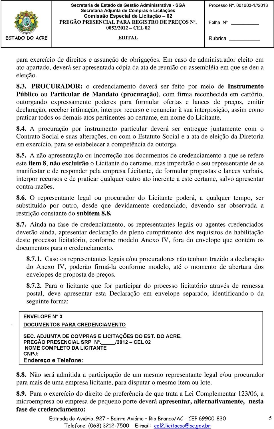 PROCURADOR: o credenciamento deverá ser feito por meio de Instrumento Público ou Particular de Mandato (procuração), com firma reconhecida em cartório, outorgando expressamente poderes para formular