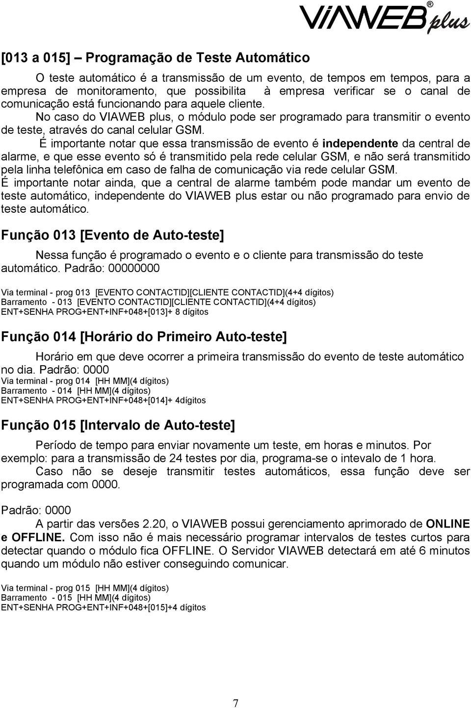 É importante notar que essa transmissão de evento é independente da central de alarme, e que esse evento só é transmitido pela rede celular GSM, e não será transmitido pela linha telefônica em caso