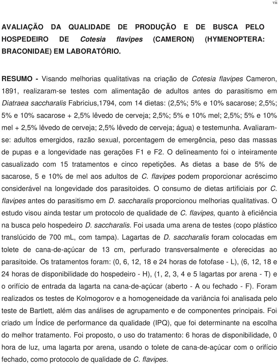 14 dietas: (2,5%; 5% e 10% sacarose; 2,5%; 5% e 10% sacarose + 2,5% lêvedo de cerveja; 2,5%; 5% e 10% mel; 2,5%; 5% e 10% mel + 2,5% lêvedo de cerveja; 2,5% lêvedo de cerveja; água) e testemunha.