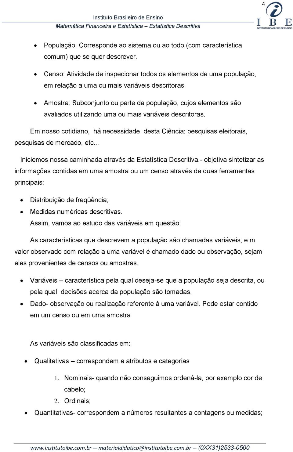 Amostra: Subconjunto ou parte da população, cujos elementos são avaliados utilizando uma ou mais variáveis descritoras.