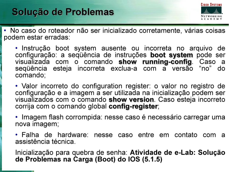 Caso a seqüência esteja incorreta exclua-a com a versão no do comando; Valor incorreto do configuration register: o valor no registro de configuração e a imagem a ser utilizada na inicialização podem