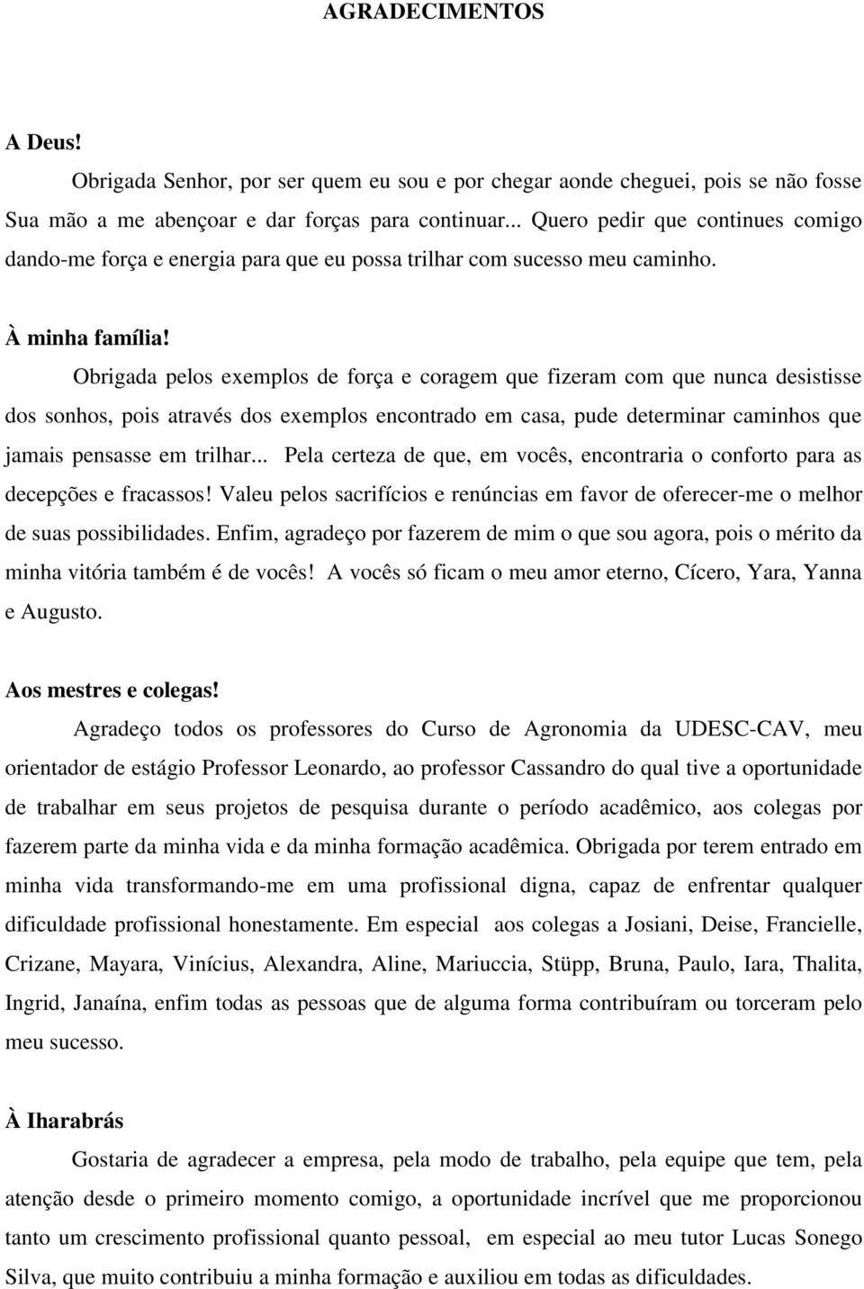 Obrigada pelos exemplos de força e coragem que fizeram com que nunca desistisse dos sonhos, pois através dos exemplos encontrado em casa, pude determinar caminhos que jamais pensasse em trilhar.