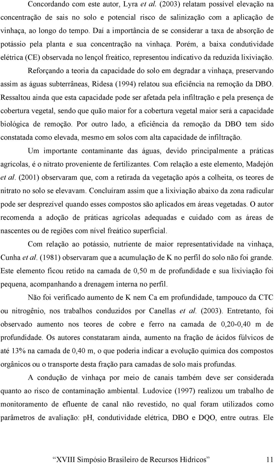 Porém, a baixa condutividade elétrica (CE) observada no lençol freático, representou indicativo da reduzida lixiviação.