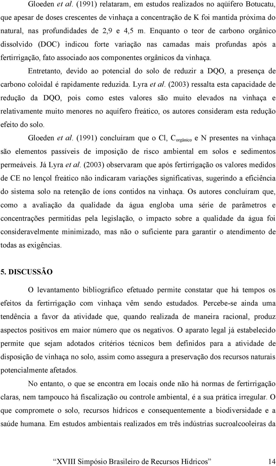 Enquanto o teor de carbono orgânico dissolvido (DOC) indicou forte variação nas camadas mais profundas após a fertirrigação, fato associado aos componentes orgânicos da vinhaça.