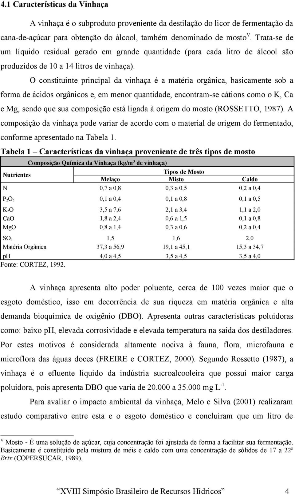 O constituinte principal da vinhaça é a matéria orgânica, basicamente sob a forma de ácidos orgânicos e, em menor quantidade, encontram-se cátions como o K, Ca e Mg, sendo que sua composição está