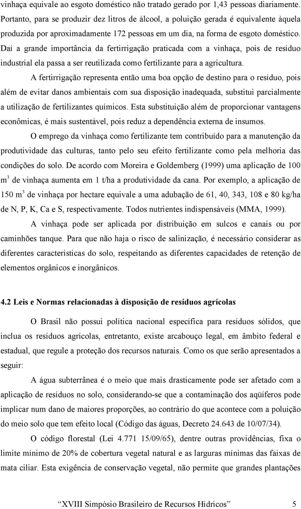 Daí a grande importância da fertirrigação praticada com a vinhaça, pois de resíduo industrial ela passa a ser reutilizada como fertilizante para a agricultura.