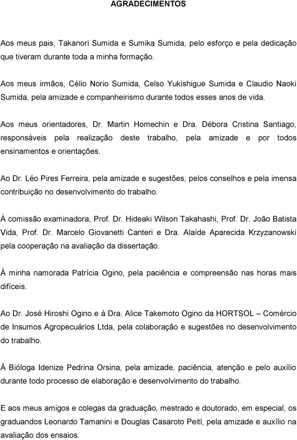 Débora Cristina Santiago, responsáveis pela realização deste trabalho, pela amizade e por todos ensinamentos e orientações. Ao Dr.