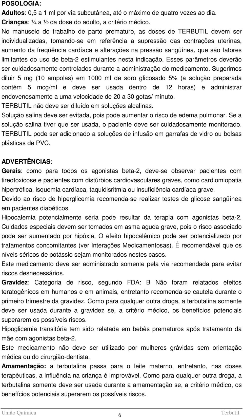 na pressão sangüínea, que são fatores limitantes do uso de beta-2 estimulantes nesta indicação. Esses parâmetros deverão ser cuidadosamente controlados durante a administração do medicamento.