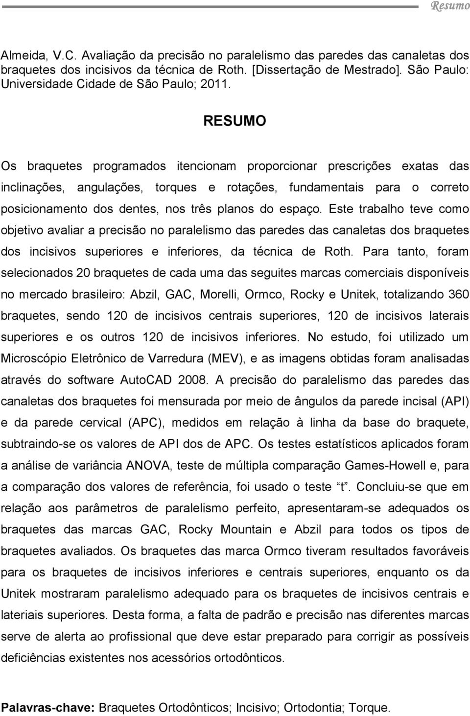 RESUMO Os braquetes programados itencionam proporcionar prescrições exatas das inclinações, angulações, torques e rotações, fundamentais para o correto posicionamento dos dentes, nos três planos do