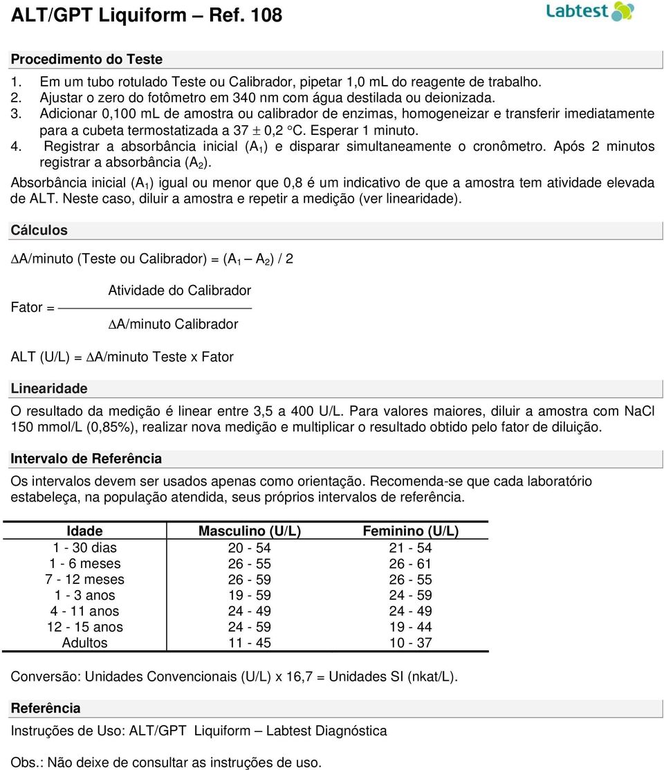 Esperar 1 minuto. 4. Registrar a absorbância inicial (A 1 ) e disparar simultaneamente o cronômetro. Após 2 minutos registrar a absorbância (A 2 ).