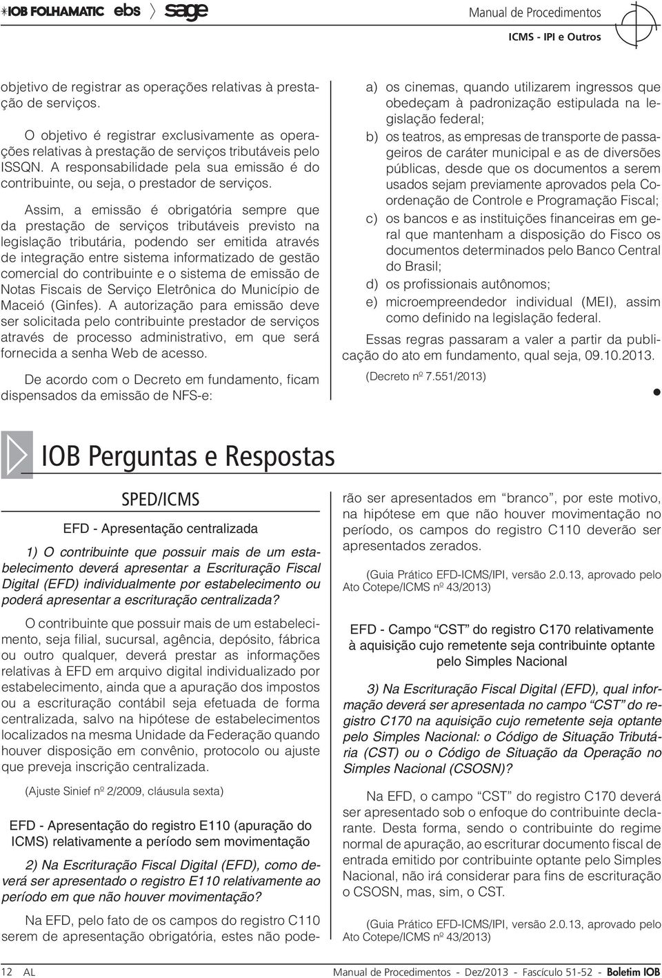 Assim, a emissão é obrigatória sempre que da prestação de serviços tributáveis previsto na legislação tributária, podendo ser emitida através de integração entre sistema informatizado de gestão