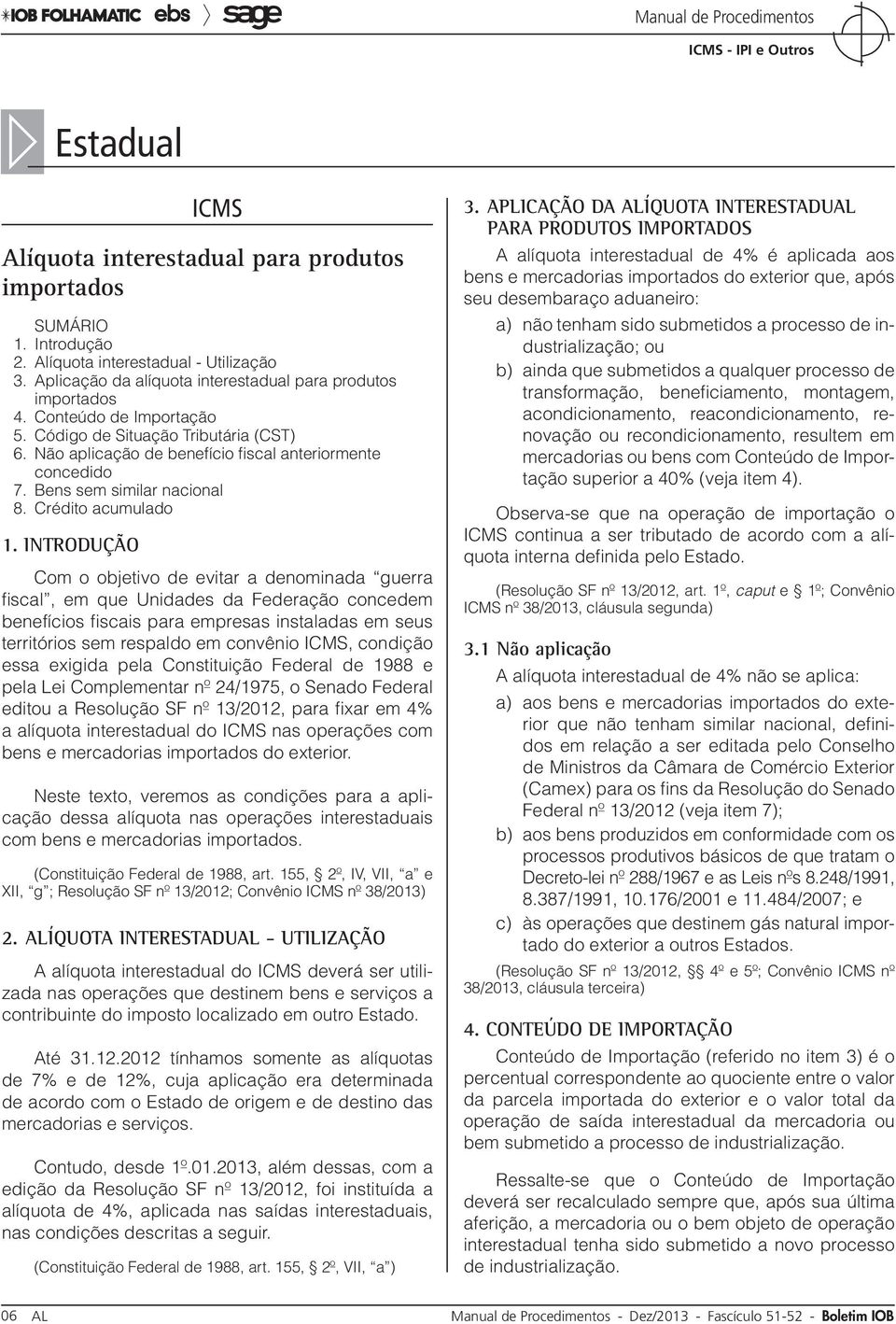 Introdução Com o objetivo de evitar a denominada guerra fiscal, em que Unidades da Federação concedem benefícios fiscais para empresas instaladas em seus territórios sem respaldo em convênio ICMS,