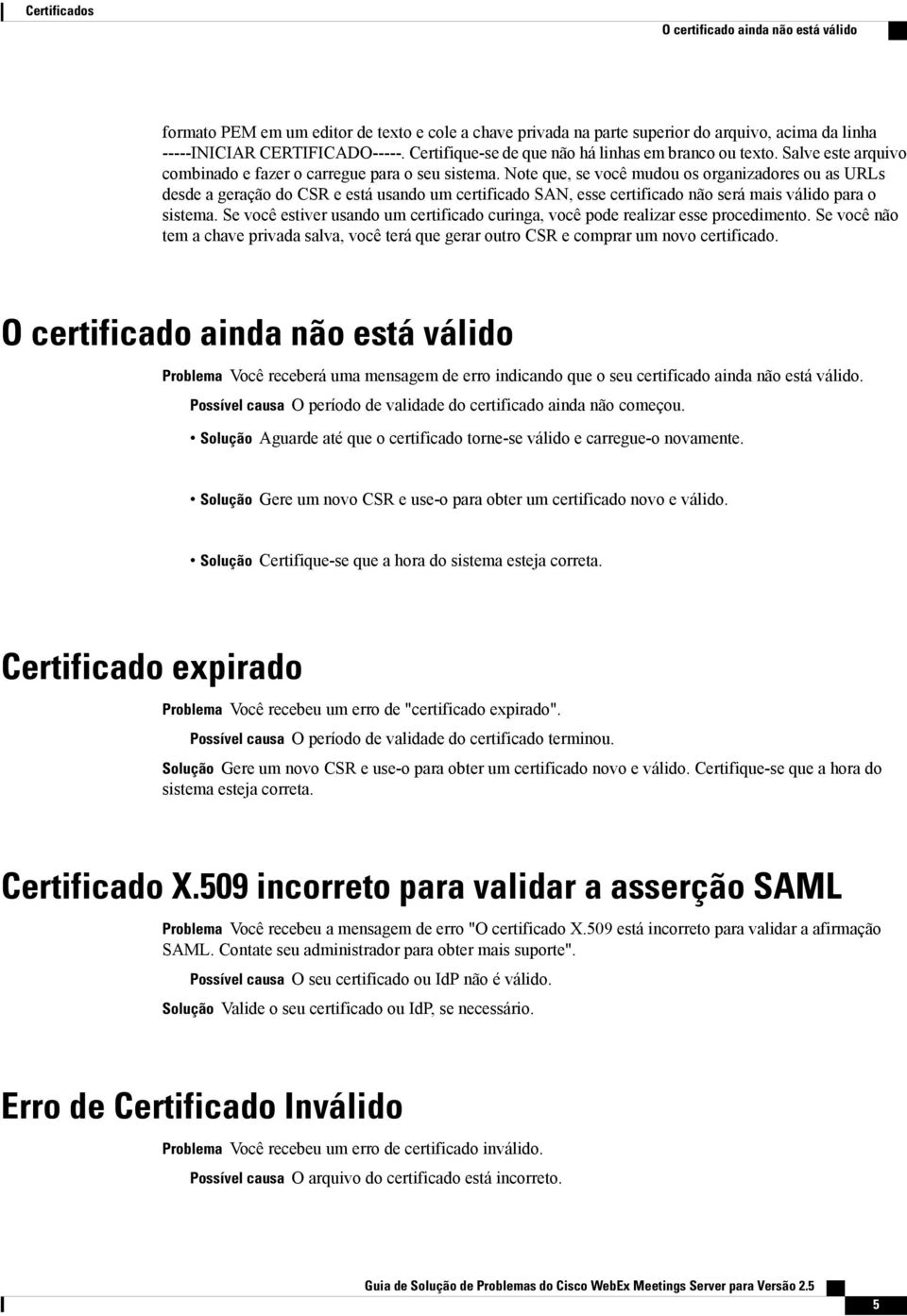 Note que, se você mudou os organizadores ou as URLs desde a geração do CSR e está usando um certificado SAN, esse certificado não será mais válido para o sistema.